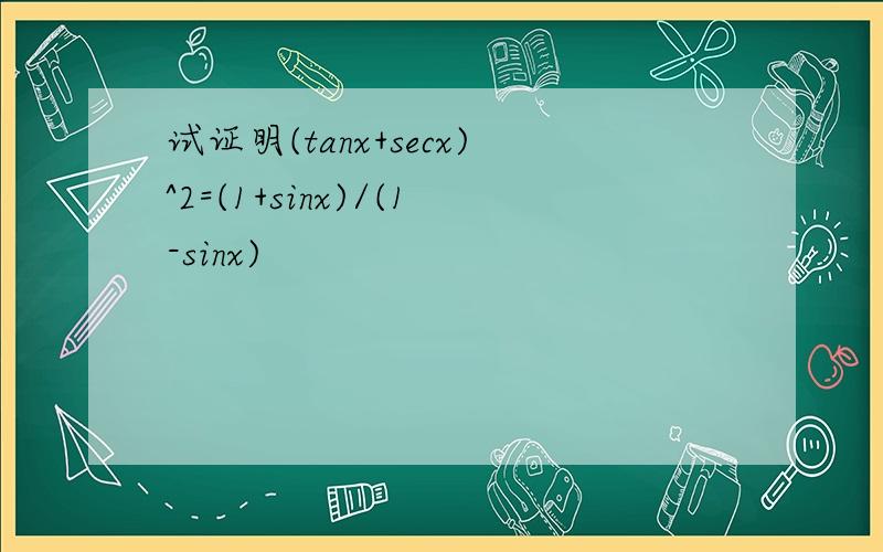 试证明(tanx+secx)^2=(1+sinx)/(1-sinx)