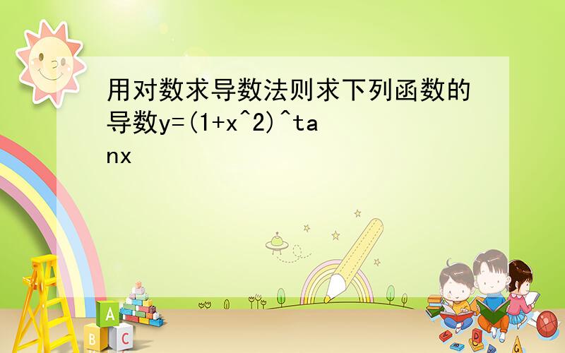 用对数求导数法则求下列函数的导数y=(1+x^2)^tanx