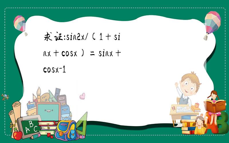 求证：sin2x/(1+sinx+cosx)=sinx+cosx-1