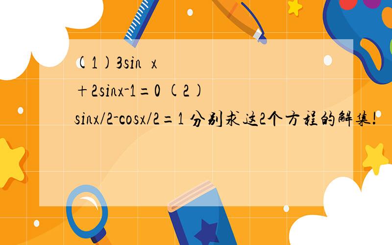 (1)3sin²x+2sinx-1=0 (2)sinx/2-cosx/2=1 分别求这2个方程的解集!