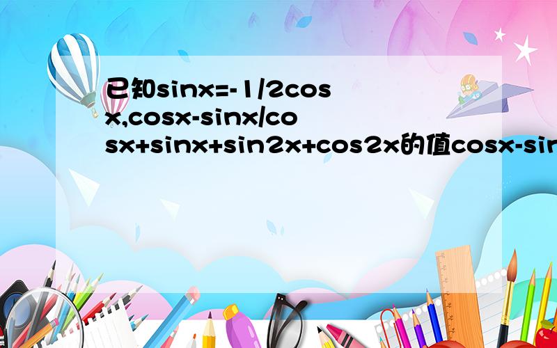 已知sinx=-1/2cosx,cosx-sinx/cosx+sinx+sin2x+cos2x的值cosx-sinx/cosx+sinx这是两式相除的形式