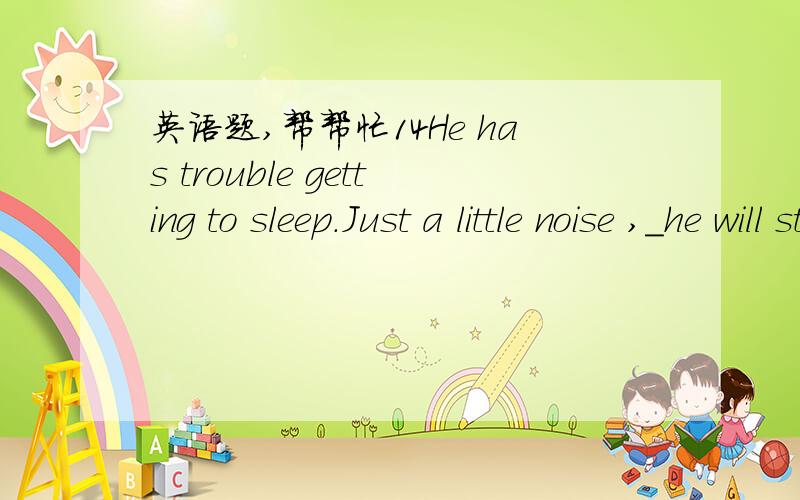英语题,帮帮忙14He has trouble getting to sleep.Just a little noise ,_he will stay awake all night.A、and   B、or   C、so   D、for选什么,为什么啊?O(∩_∩)O谢谢!