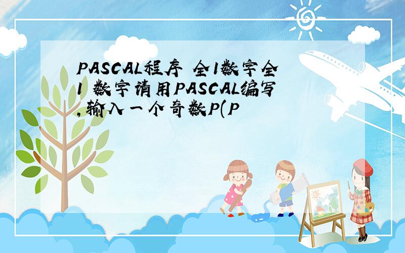 PASCAL程序 全1数字全1 数字请用PASCAL编写,输入一个奇数P(P