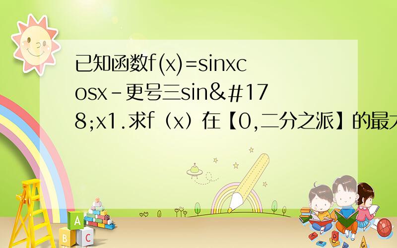 已知函数f(x)=sinxcosx-更号三sin²x1.求f（x）在【0,二分之派】的最大值和最小值 2.设a属于（0,π） ,f（二分之a）=四分之一-二分之更号三 求sina的值