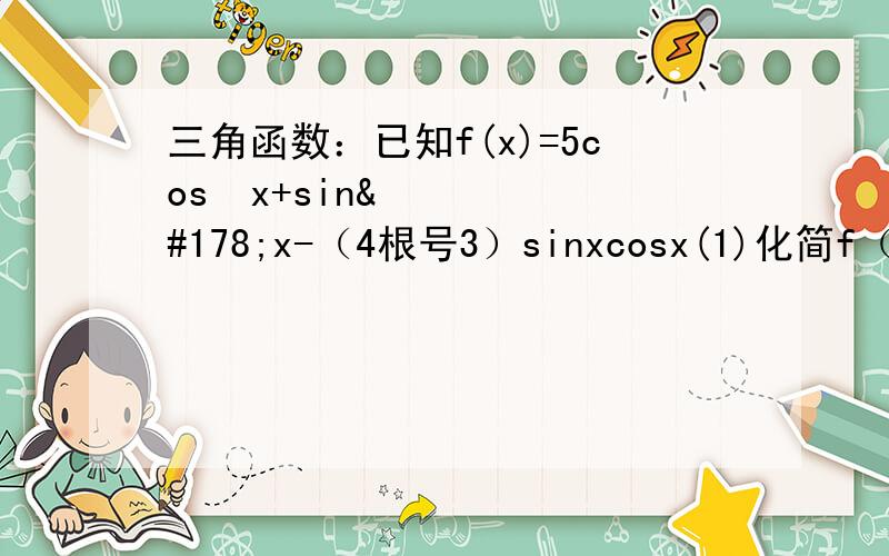 三角函数：已知f(x)=5cos²x+sin²x-（4根号3）sinxcosx(1)化简f（x）的解析式,并求f（x）的最小正周期(2) 当x∈[-π/6,π/4]时,求f（x）的值域