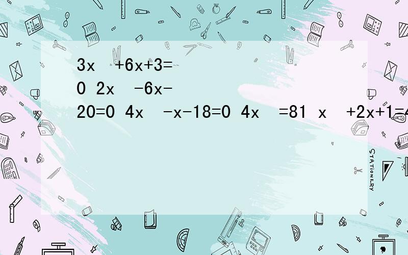 3x²+6x+3=0 2x²-6x-20=0 4x²-x-18=0 4x²=81 x²+2x+1=43x²-12x=-12 4x²-144=0 3x（x-1）=2（x-1）（2x-1）²=（3-x）² 这些题,