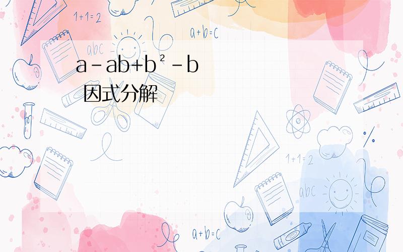 a-ab+b²-b 因式分解