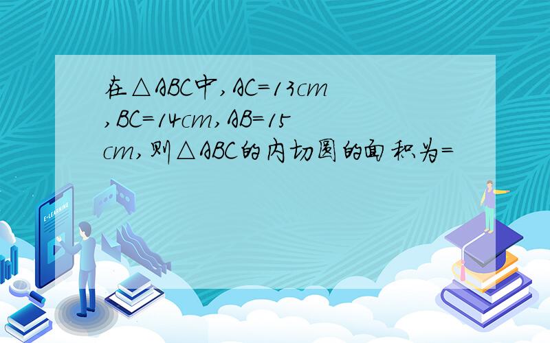 在△ABC中,AC=13cm,BC=14cm,AB=15cm,则△ABC的内切圆的面积为=