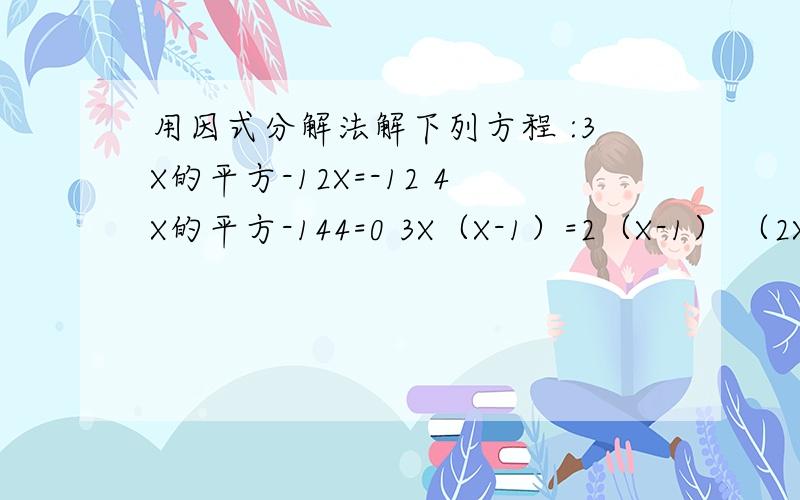 用因式分解法解下列方程 :3X的平方-12X=-12 4X的平方-144=0 3X（X-1）=2（X-1） （2X-1）的
