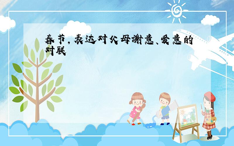 春节,表达对父母谢意、爱意的对联