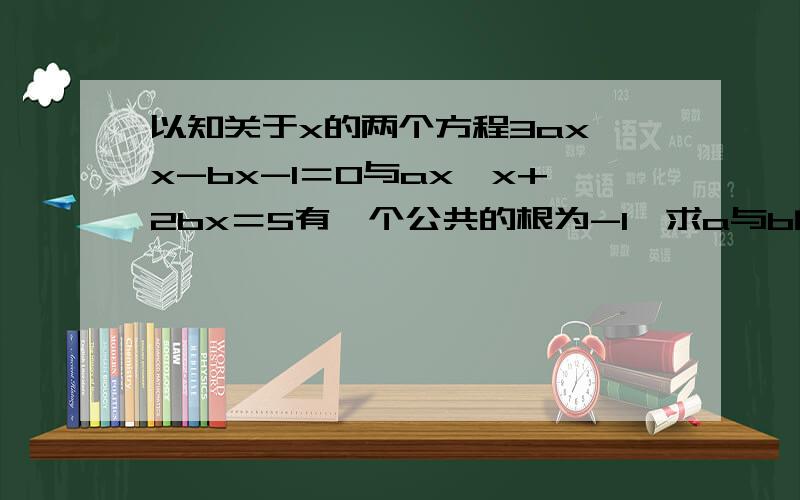 以知关于x的两个方程3ax×x-bx-1＝0与ax×x+2bx＝5有一个公共的根为-1,求a与b的值