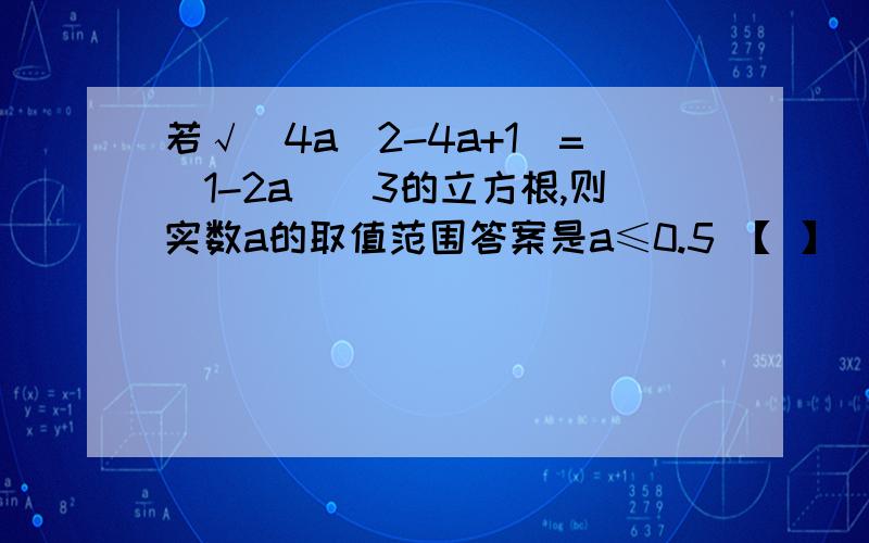 若√（4a^2-4a+1)=(1-2a)^3的立方根,则实数a的取值范围答案是a≤0.5 【 】