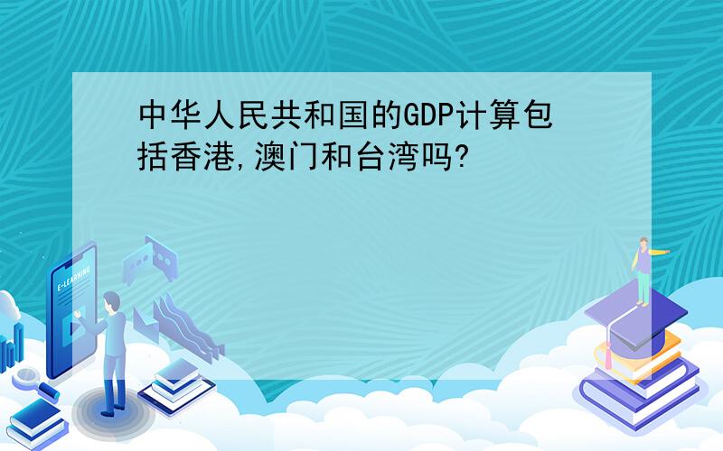 中华人民共和国的GDP计算包括香港,澳门和台湾吗?