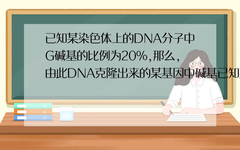 已知某染色体上的DNA分子中G碱基的比例为20%,那么,由此DNA克隆出来的某基因中碱基已知某染色体上的DNA分子中G碱基的比例为20％,那么,由此DNA克隆出来的某基因中碱基C的比例是A．10％ B．20％