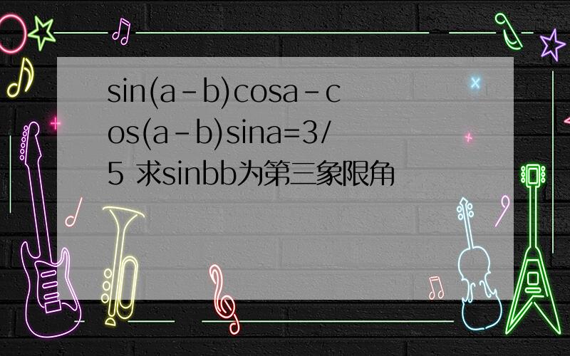 sin(a-b)cosa-cos(a-b)sina=3/5 求sinbb为第三象限角
