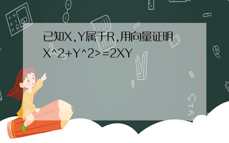 已知X,Y属于R,用向量证明X^2+Y^2>=2XY