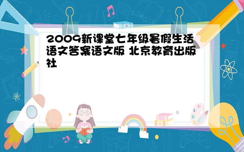 2009新课堂七年级暑假生活语文答案语文版 北京教育出版社