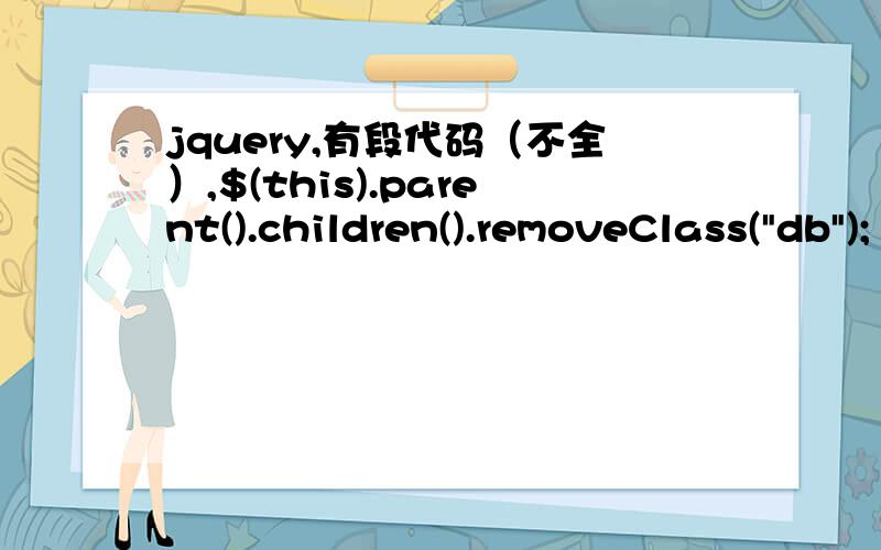 jquery,有段代码（不全）,$(this).parent().children().removeClass(