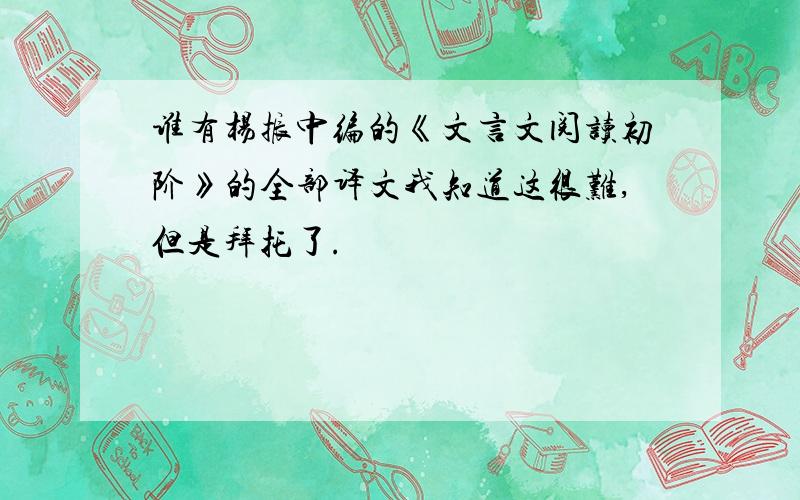 谁有杨振中编的《文言文阅读初阶》的全部译文我知道这很难,但是拜托了.