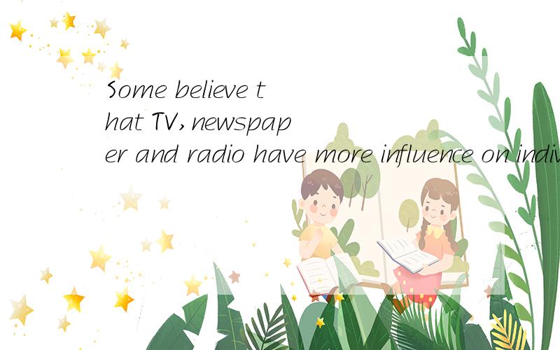 Some believe that TV,newspaper and radio have more influence on individuals than their relatives and friends,while others believe not.Which statement do you prefer?Please give your opinion with specific examples and details