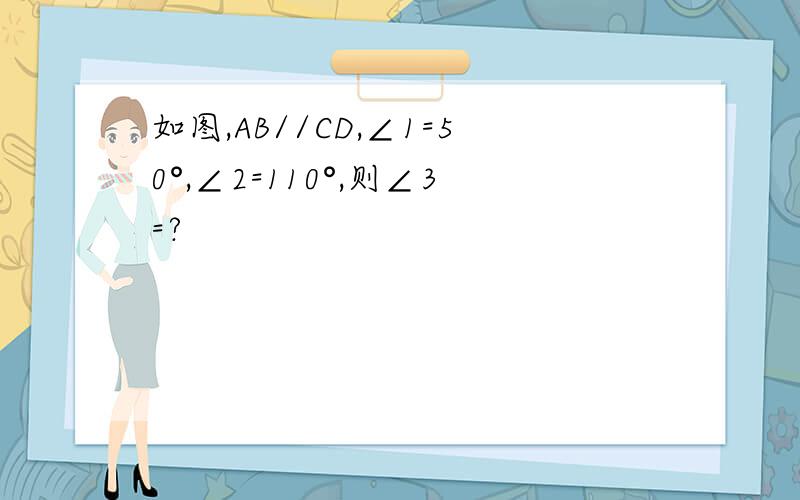 如图,AB//CD,∠1=50°,∠2=110°,则∠3=?