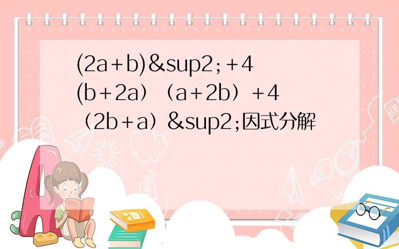(2a＋b)²＋4(b＋2a）（a＋2b）＋4（2b＋a）²因式分解