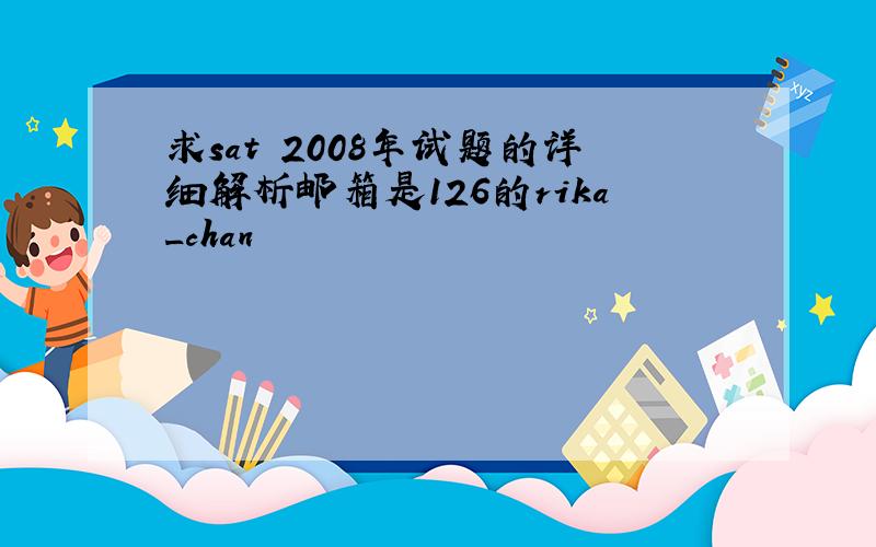求sat 2008年试题的详细解析邮箱是126的rika_chan