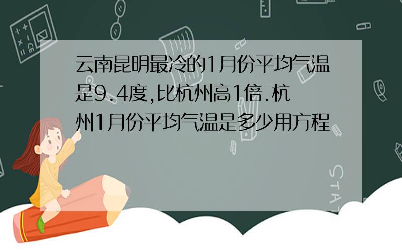 云南昆明最冷的1月份平均气温是9.4度,比杭州高1倍.杭州1月份平均气温是多少用方程