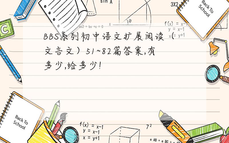 BBS系列初中语文扩展阅读（文言文）51~82篇答案,有多少,给多少!