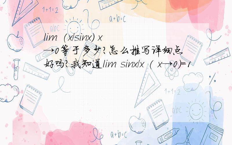 lim (x/sinx) x→0等于多少?怎么推写详细点好吗？我知道lim sinx/x ( x→0)=1