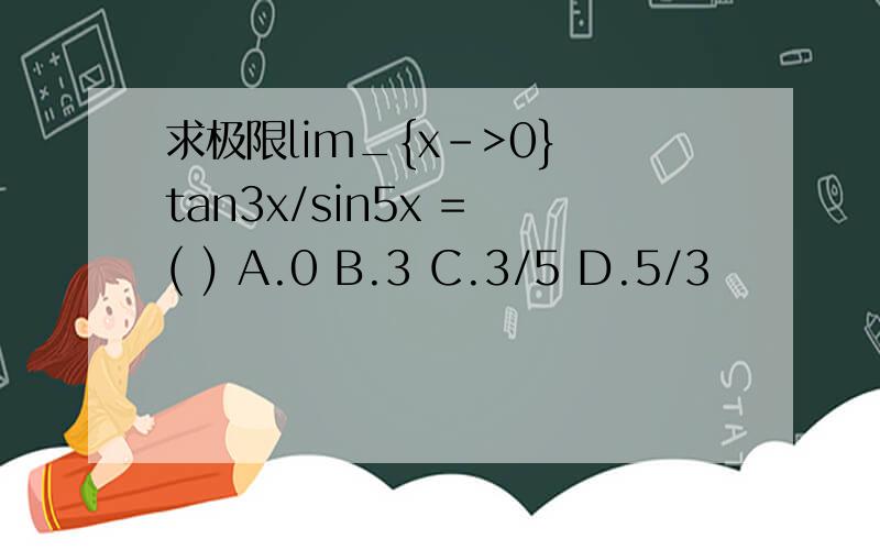 求极限lim_{x->0} tan3x/sin5x = ( ) A.0 B.3 C.3/5 D.5/3