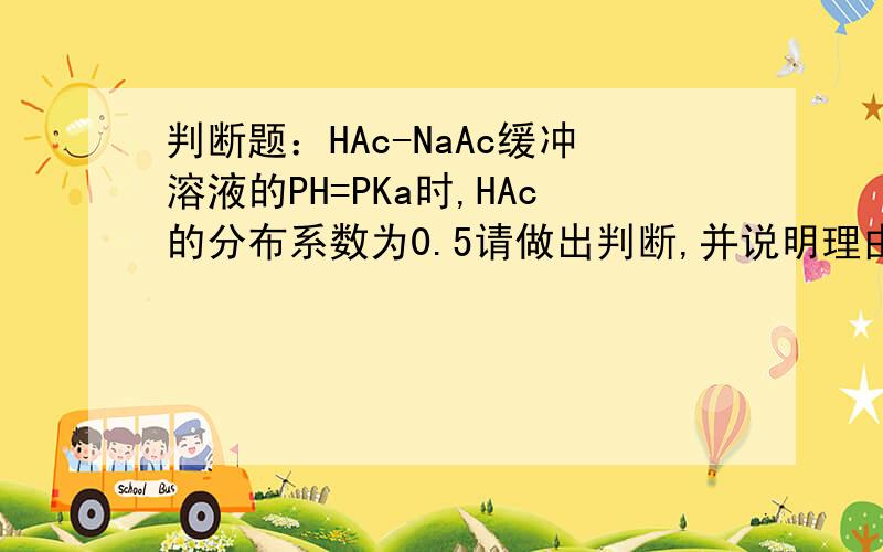 判断题：HAc-NaAc缓冲溶液的PH=PKa时,HAc的分布系数为0.5请做出判断,并说明理由.