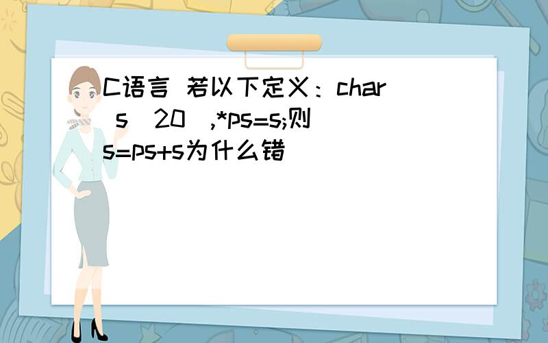 C语言 若以下定义：char s[20],*ps=s;则s=ps+s为什么错