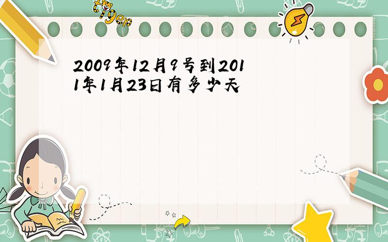 2009年12月9号到2011年1月23日有多少天