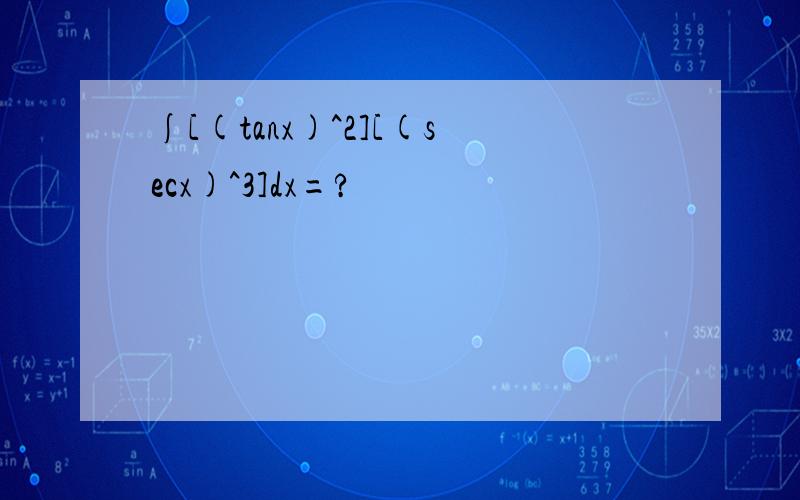 ∫[(tanx)^2][(secx)^3]dx=?