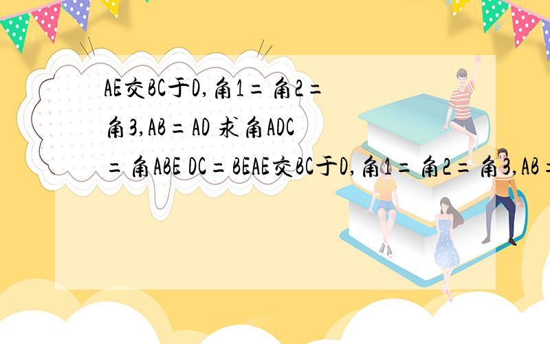 AE交BC于D,角1=角2=角3,AB=AD 求角ADC=角ABE DC=BEAE交BC于D,角1=角2=角3,AB=AD 求角ADC=角ABE DC=BE