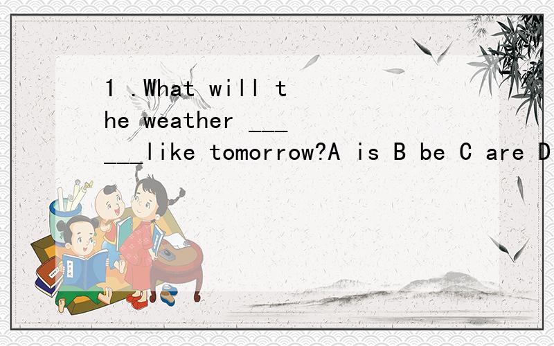 1 .What will the weather ______like tomorrow?A is B be C are D was 2._ _there be more people in 10 years?No ,there_ _.A Have,haven’t B.Will ,won’t be C.Are ,aren’t D.Will,won’t3.Tom _____homework with me at 9:00 last night.A.do B.to do C.was