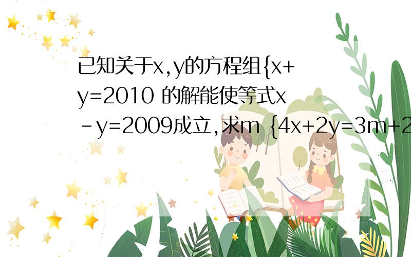 已知关于x,y的方程组{x+y=2010 的解能使等式x-y=2009成立,求m {4x+2y=3m+2007的值.