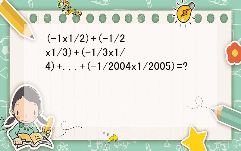 (-1x1/2)+(-1/2x1/3)+(-1/3x1/4)+...+(-1/2004x1/2005)=?