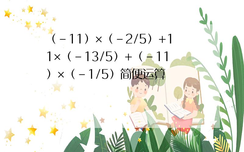 （-11）×（-2/5）+11×（-13/5）+（-11）×（-1/5）简便运算