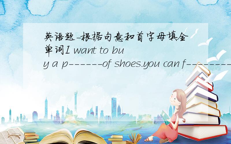 英语题-根据句意和首字母填全单词I want to buy a p------of shoes.you can f---------the bus stop there请讲讲什么意思？还有语法谢谢