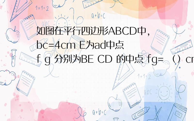 如图在平行四边形ABCD中,bc=4cm E为ad中点 f g 分别为BE CD 的中点 fg= （）cm
