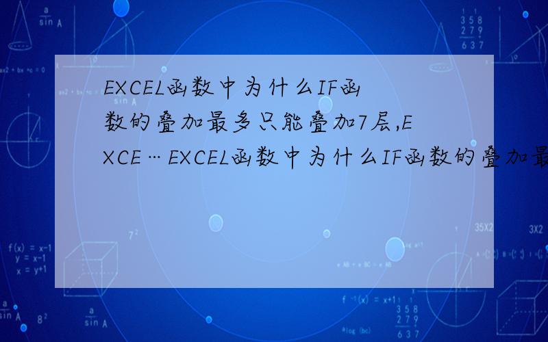 EXCEL函数中为什么IF函数的叠加最多只能叠加7层,EXCE…EXCEL函数中为什么IF函数的叠加最多只能叠加7层,EXCEL的限制还什么原因