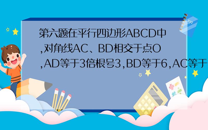 第六题在平行四边形ABCD中,对角线AC、BD相交于点O,AD等于3倍根号3,BD等于6,AC等于12.求平行四边形ABCD的面积