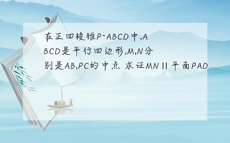在正四棱锥P-ABCD中,ABCD是平行四边形,M,N分别是AB,PC的中点 求证MN∥平面PAD