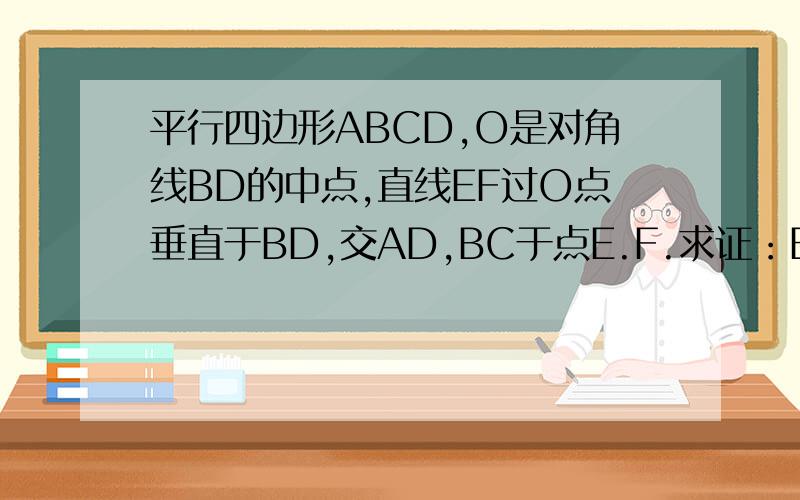 平行四边形ABCD,O是对角线BD的中点,直线EF过O点垂直于BD,交AD,BC于点E.F.求证：EBFD是菱形