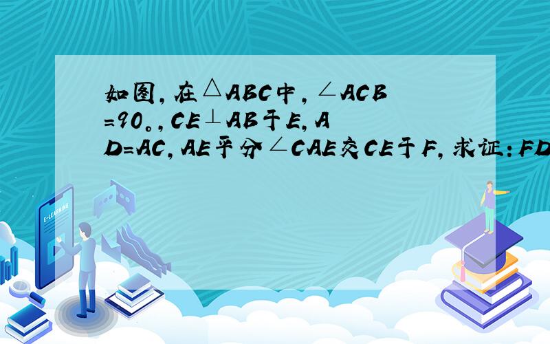 如图,在△ABC中,∠ACB=90°,CE⊥AB于E,AD=AC,AE平分∠CAE交CE于F,求证：FD//CB