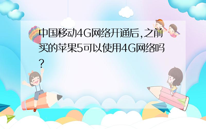 中国移动4G网络开通后,之前买的苹果5可以使用4G网络吗?