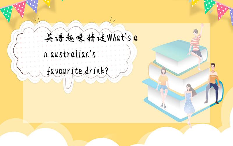 英语趣味猜谜What's an australian's favourite drink?