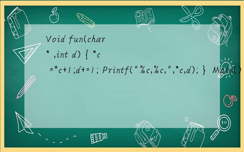 Void fun(char * ,int d) { *c =*c+1;d+=1; Printf(